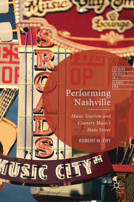 Performing Nashville: Music Tourism and Country Music's Main Street (Leisure Studies in a Global Era)