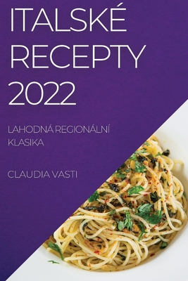 Italské Recepty 2022: Lahodná Regionální Klasika By Claudia Vasti Cover Image