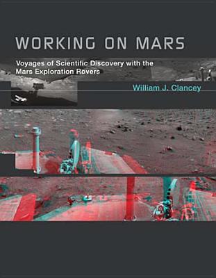Working on Mars: Voyages of Scientific Discovery with the Mars Exploration Rovers (Mit Press)