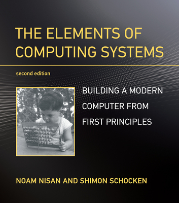 The Elements of Computing Systems, second edition: Building a Modern Computer from First Principles Cover Image