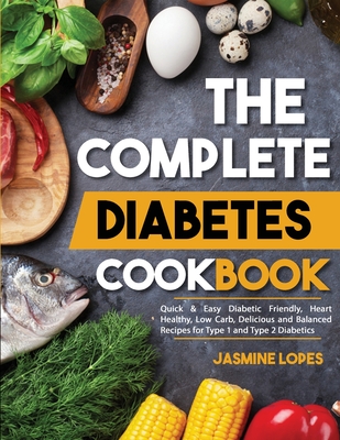 The Complete Diabetes Cookbook Quick Easy Diabetic Friendly Heart Healthy Low Carb Delicious And Balanced Recipes For Type 1 And Type 2 Diabeti Paperback Vroman S Bookstore