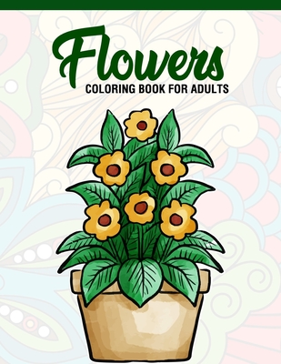 Flowers: Coloring Book for Adults: Adult Coloring Book with Fun, Easy, and Relaxing Coloring Pages - Featuring 45 Beautiful Flo Cover Image