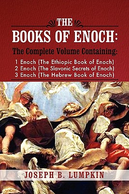 The Books of Enoch: A Complete Volume Containing 1 Enoch (the Ethiopic Book of Enoch), 2 Enoch (the Slavonic Secrets of Enoch), and 3 Enoc By Joseph B. Lumpkin Cover Image