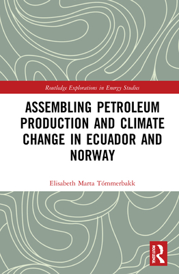 Assembling Petroleum Production and Climate Change in Ecuador and Norway (Routledge Explorations in Energy Studies)