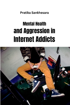 Mental Health and Aggression in Internet Addicts By Pratika Sankhesara Cover Image