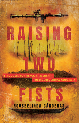 Raising Two Fists: Struggles for Black Citizenship in Multicultural Colombia Cover Image