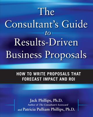 The Consultant's Guide to Results-Driven Business Proposals: How to Write Proposals That Forecast Impact and Roi Cover Image