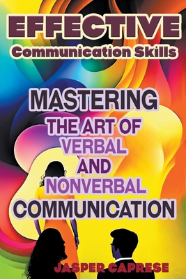 Effective Communication Skills: Mastering the Art of Verbal and Nonverbal Communication By Jasper Caprese Cover Image