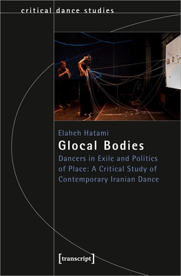 Glocal Bodies: Dancers in Exile and Politics of Place: A Critical Study of Contemporary Iranian Dance  Cover Image
