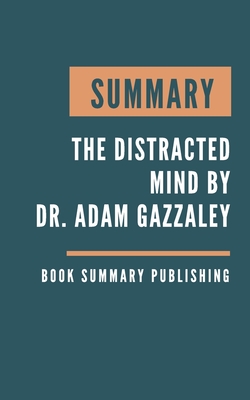 Summary: The Distracted Mind - Ancient Brains in a High-Tech World by Dr. Adam Gazzaley By Book Summary Publishing Cover Image