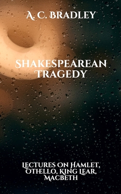 Shakespearean Tragedy: Lectures On Hamlet, Othello, King Lear, Macbeth