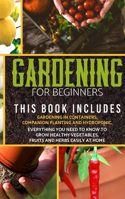 Gardening for Beginners: The book includes: gardening in containers, companion planting and hydroponic. Everything you need to know to grow hea Cover Image