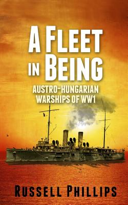 A Fleet in Being: Austro-Hungarian Warships of WWI Cover Image