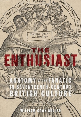 The Enthusiast: Anatomy of the Fanatic in Seventeenth-Century British Culture Cover Image