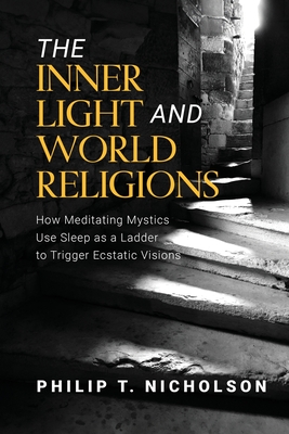 The Inner Light and World Religions: How Meditating Mystics Use Sleep as a Ladder to Trigger Ecstatic Visions Cover Image