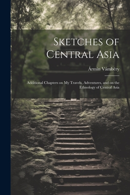 Sketches of Central Asia; Additional Chapters on My Travels, Adventures, and on the Ethnology of Central Asia Cover Image