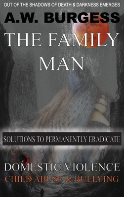 The Family Man: Solutions to Permanently Eradicate Domestic Violence, Child Abuse, & Bullying Cover Image