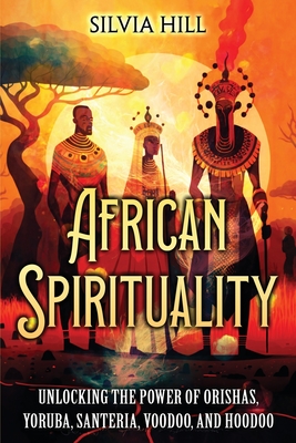 African Spirituality: Unlocking the Power of Orishas, Yoruba, Santeria, Voodoo, and Hoodoo Cover Image