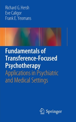 Fundamentals of Transference-Focused Psychotherapy: Applications in Psychiatric and Medical Settings By Richard G. Hersh, Eve Caligor, Frank E. Yeomans Cover Image