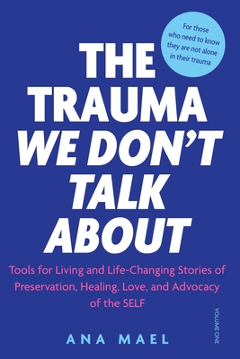 The Trauma We Don't Talk about: Tools for Living and Life-Changing Stories of Preservation, Healing, Love and Advocacy of the SELF, Volume 1 Cover Image