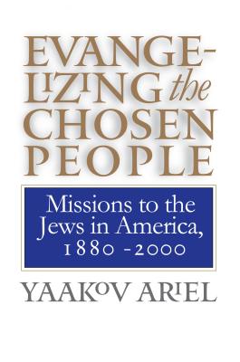 Evangelizing the Chosen People: Missions to the Jews in America, 1880 - 2000 (H. Eugene and Lillian Youngs Lehman)