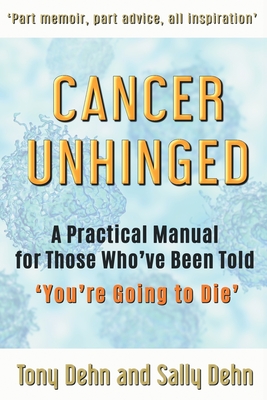 Cancer Unhinged: A Practical Manual for Those Who've Been Told 'You're Going to Die' By Tony Dehn, Sally Dehn Cover Image