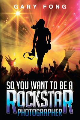 So You Want To Be A Rockstar Photographer: Exploding The Myth And Real World Guidance By Andy Wolfendon (Editor), Ranilo Cabo (Illustrator), Gary Fong Cover Image
