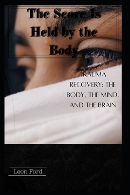The Score Is Held by the Body: Trauma Recovery: The Body, the Mind, and the Brain Cover Image