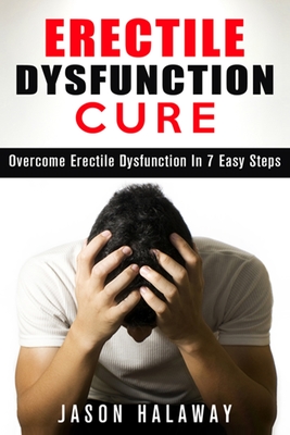 Erectile Dysfunction: Overcome Erectile Dysfuncion in 7 Easy Steps By Jason Halaway Cover Image