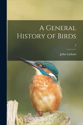 A General History of Birds; 2 By John 1740-1837 Latham Cover Image