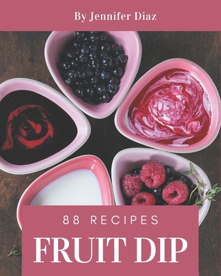 88 Fruit Dip Recipes: Happiness is When You Have a Fruit Dip Cookbook! By Jennifer Diaz Cover Image