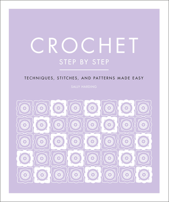 Crochet Step by Step: Techniques, Stitches, and Patterns Made Easy (DK Step by Step) By Sally Harding Cover Image