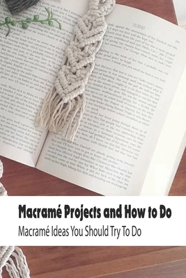 Macramé Projects and How to Do: Macramé Ideas You Should Try To Do: Macramé Decor Home Cover Image