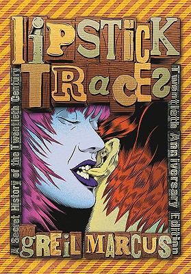 Lipstick Traces: A Secret History of the Twentieth Century By Greil Marcus Cover Image
