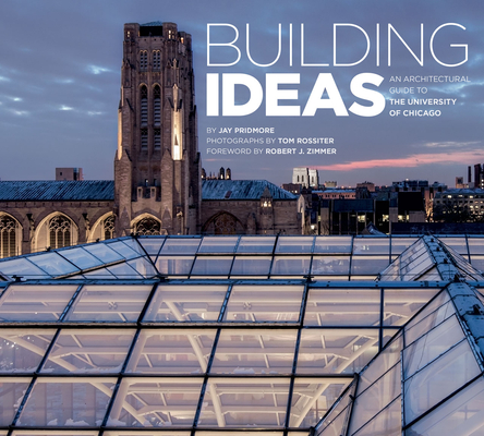 Building Ideas: An Architectural Guide to the University of Chicago By Jay Pridmore, Tom Rossiter (By (photographer)) Cover Image
