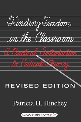 Finding Freedom in the Classroom; A Practical Introduction to Critical Theory (Counterpoints #24) By Shirley R. Steinberg (Editor), Patricia H. Hinchey Cover Image