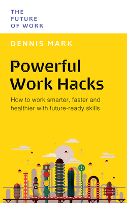 Powerful Work Hacks: How to Work Smarter, Faster and Healthier with Future-Ready Skills (The Future of Work )