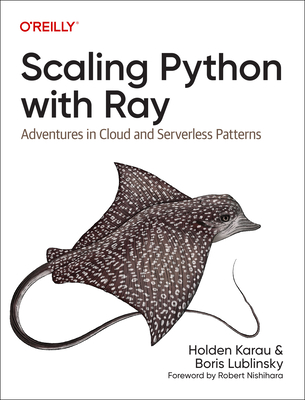 Scaling Python with Ray: Adventures in Cloud and Serverless Patterns By Holden Karau, Boris Lublinsky Cover Image