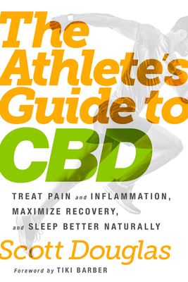 The Athlete's Guide to CBD: Treat Pain and Inflammation, Maximize Recovery, and Sleep Better Naturally By Scott Douglas, Tiki Barber (Foreword by) Cover Image