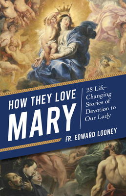 How They Love Mary: 28 Life-Changing Stories of Devotion to Our Lady By Edward Looney Cover Image