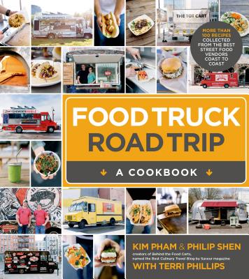 Food Truck Road Trip--A Cookbook: More Than 100 Recipes Collected  from the Best Street Food Vendors Coast to Coast By Kim Pham, Philip Shen, Terri Phillips Cover Image
