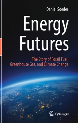 Energy Futures: The Story of Fossil Fuel, Greenhouse Gas, and Climate Change By Daniel Soeder Cover Image
