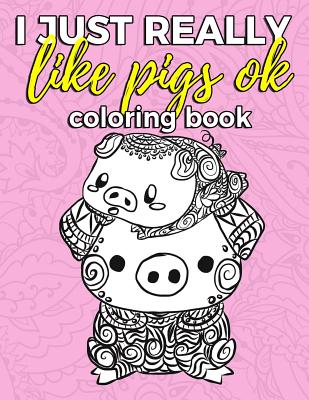 I Just Really Like Pigs Ok Coloring Book: Pig Coloring Book for Adults, Kids and Seniors with Paisley, Henna and Mandala Designs to Relieve Stress Cover Image