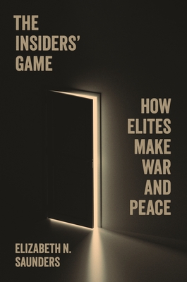 The Insiders' Game: How Elites Make War and Peace (Princeton Studies in International History and Politics #208) Cover Image