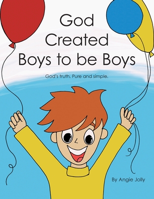 God Created Boys to Be Boys: God's Truth. Pure and Simple. By Angie Jolly Cover Image