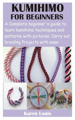 Kumihimo for Beginners: A Complete beginner's guide to learn kumihimo techniques and patterns with pictures; Carry out braiding Projects with By Karen Louis Cover Image