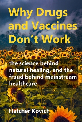 Why Drugs and Vaccines Don't Work: the science behind natural healing, and the fraud behind mainstream healthcare Cover Image