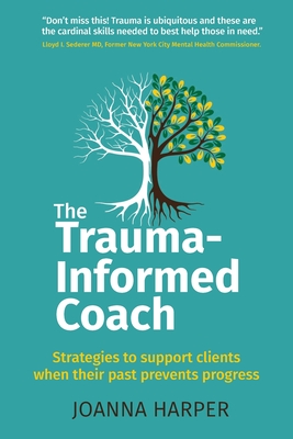 The Trauma-Informed Coach: Strategies for supporting clients when their past prevents progress Cover Image