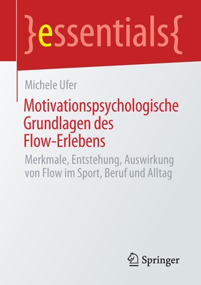 Motivationspsychologische Grundlagen Des Flow-Erlebens: Merkmale, Entstehung, Auswirkung Von Flow Im Sport, Beruf Und Alltag (Essentials)