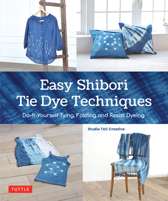 Easy Shibori Tie Dye Techniques: Do-It-Yourself Tying, Folding and Resist Dyeing By Studio Tac Creative Cover Image
